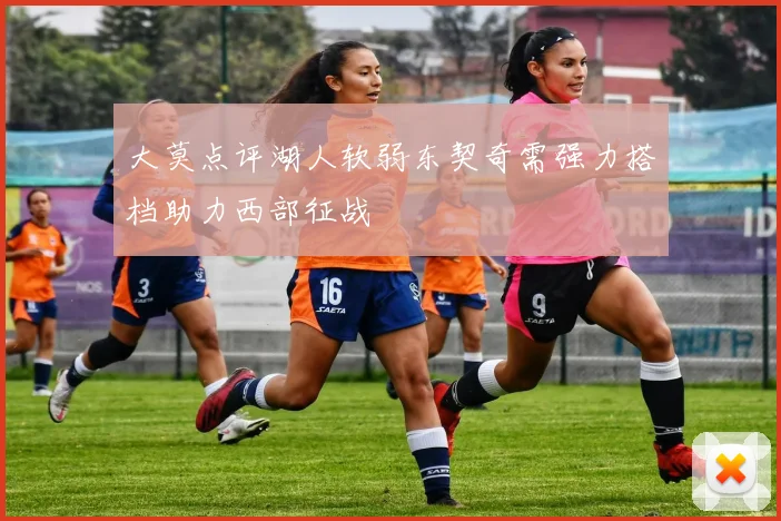 大莫点评湖人软弱东契奇需强力搭档助力西部征战
