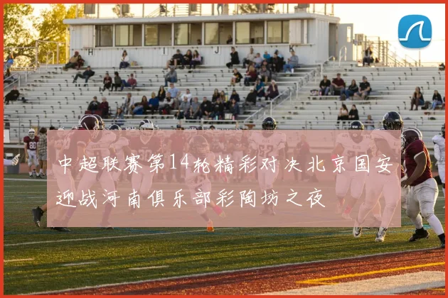 中超联赛第14轮精彩对决北京国安迎战河南俱乐部彩陶坊之夜