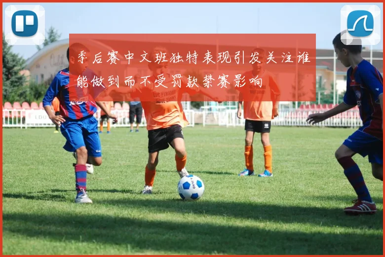 季后赛中文班独特表现引发关注谁能做到而不受罚款禁赛影响