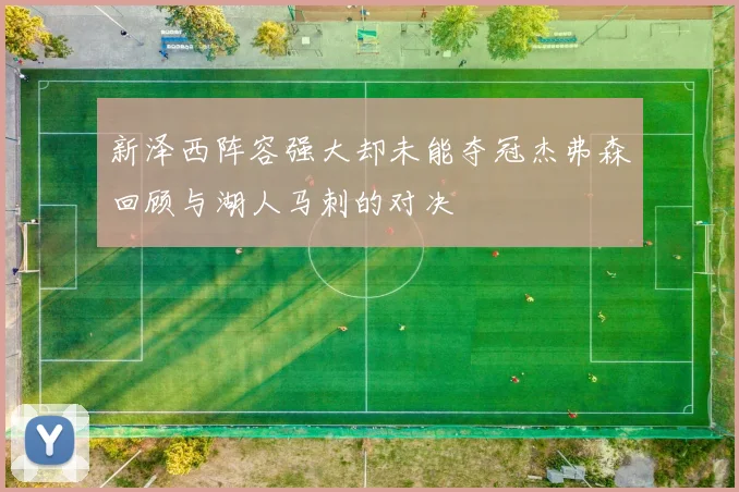 新泽西阵容强大却未能夺冠杰弗森回顾与湖人马刺的对决