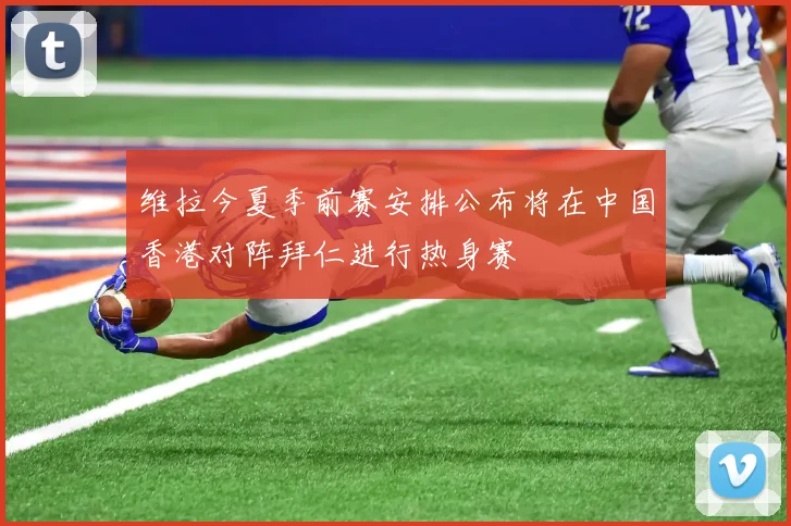 维拉今夏季前赛安排公布将在中国香港对阵拜仁进行热身赛