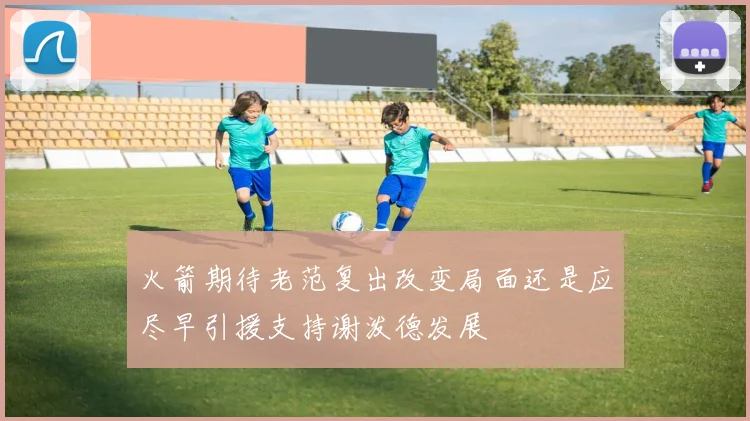 火箭期待老范复出改变局面还是应尽早引援支持谢泼德发展