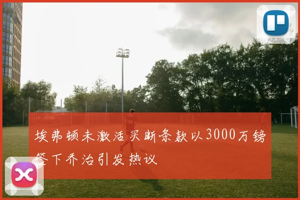 埃弗顿未激活买断条款以3000万镑签下乔治引发热议
