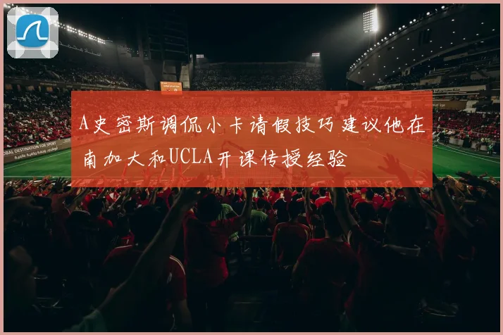 A史密斯调侃小卡请假技巧建议他在南加大和UCLA开课传授经验