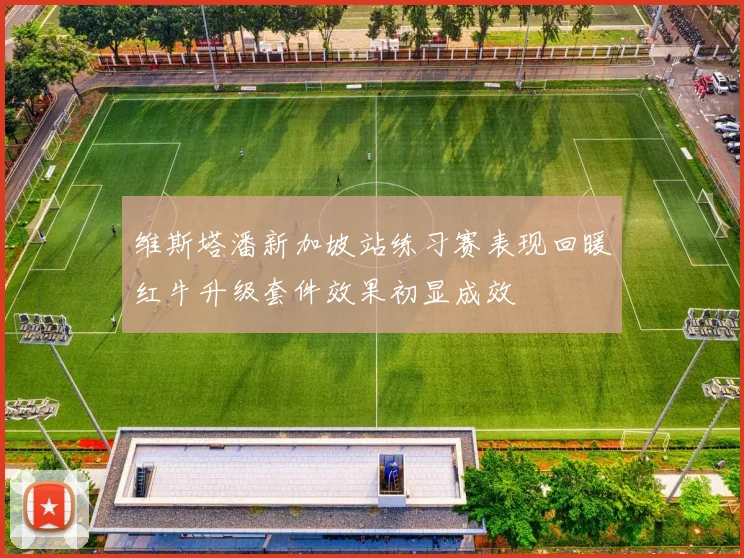 维斯塔潘新加坡站练习赛表现回暖红牛升级套件效果初显成效
